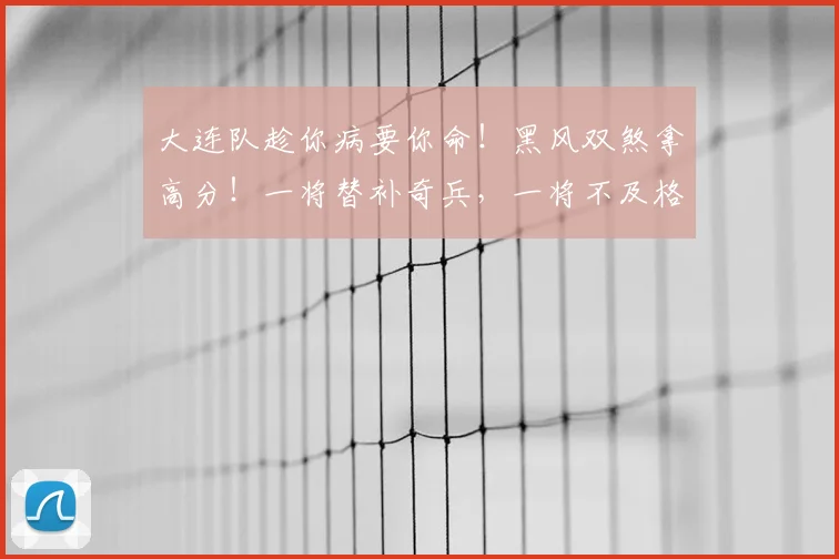 大连队趁你病要你命！黑风双煞拿高分！一将替补奇兵，一将不及格