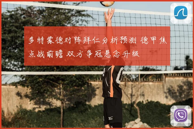 多特蒙德对阵拜仁分析预测 德甲焦点战前瞻 双方争冠悬念升级