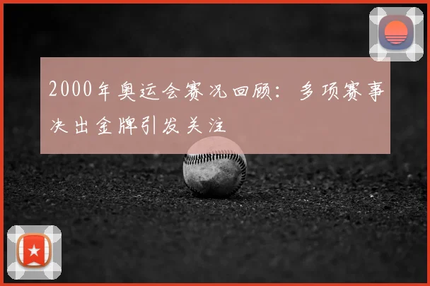 2000年奥运会赛况回顾:多项赛事决出金牌引发关注
