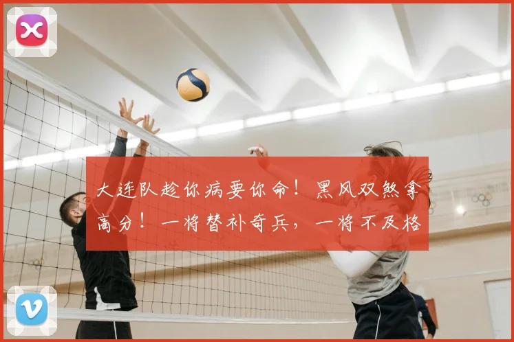 大连队趁你病要你命！黑风双煞拿高分！一将替补奇兵，一将不及格