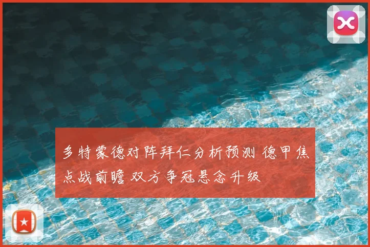 多特蒙德对阵拜仁分析预测 德甲焦点战前瞻 双方争冠悬念升级