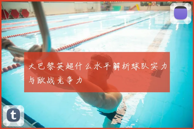 大巴黎英超什么水平解析球队实力与欧战竞争力