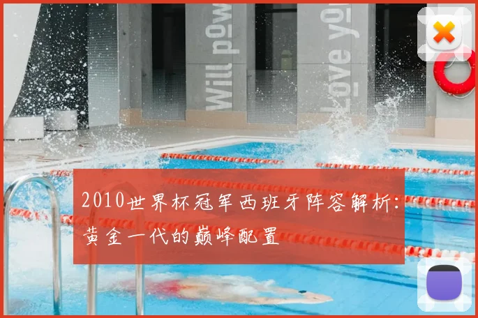 2010世界杯冠军西班牙阵容解析:黄金一代的巅峰配置