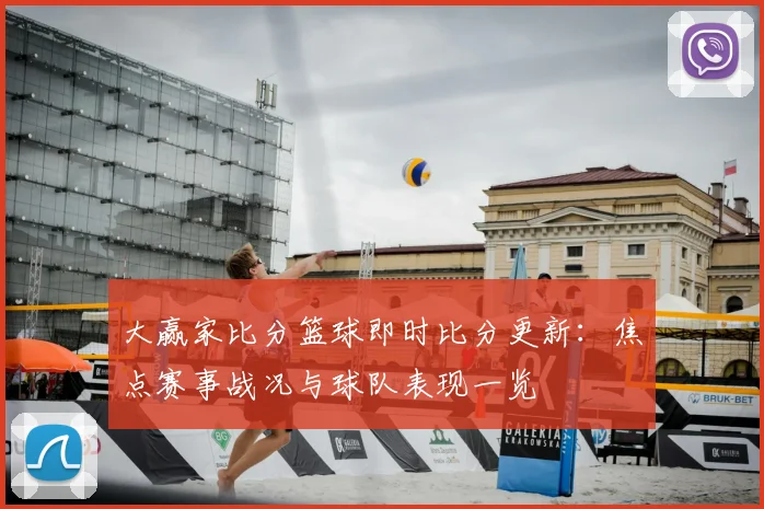大赢家比分篮球即时比分更新：焦点赛事战况与球队表现一览