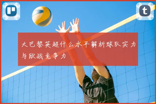 大巴黎英超什么水平解析球队实力与欧战竞争力