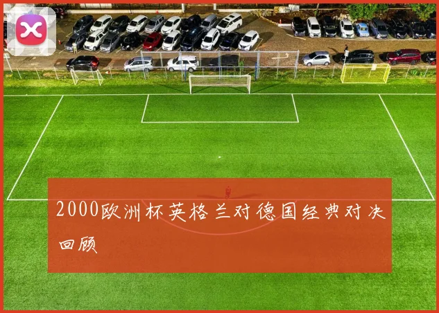 2000欧洲杯英格兰对德国经典对决回顾