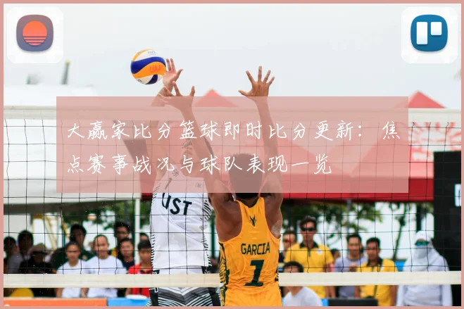 大赢家比分篮球即时比分更新：焦点赛事战况与球队表现一览