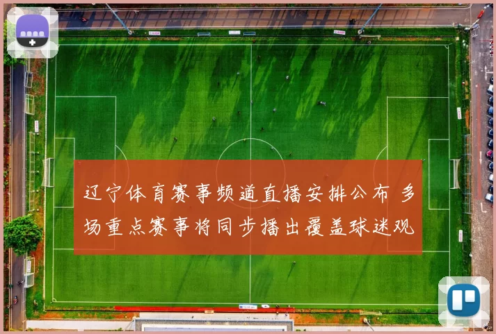 辽宁体育赛事频道直播安排公布 多场重点赛事将同步播出覆盖球迷观赛需求