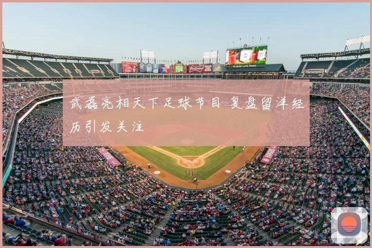 武磊亮相天下足球节目 复盘留洋经历引发关注