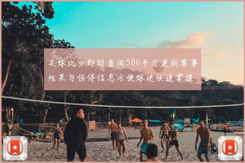 足球比分即时查询500平台更新赛事结果与伤停信息方便球迷快速掌握赛况