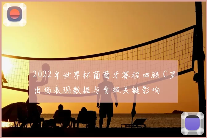 2022年世界杯葡萄牙赛程回顾 C罗出场表现数据与晋级关键影响