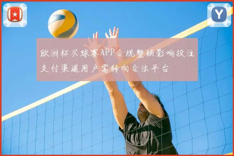 欧洲杯买球赛APP合规整顿影响投注支付渠道用户需转向合法平台