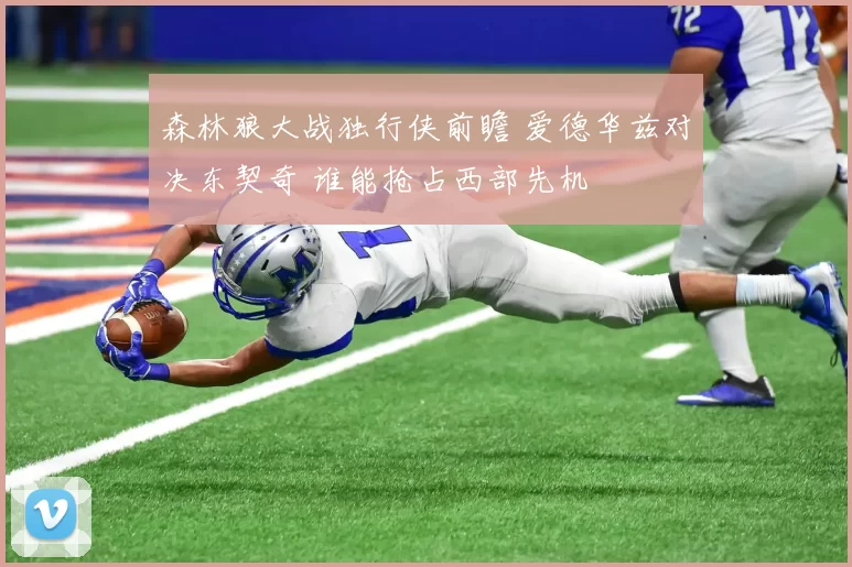 森林狼大战独行侠前瞻 爱德华兹对决东契奇 谁能抢占西部先机