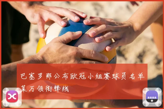 巴塞罗那公布欧冠小组赛球员名单莱万领衔锋线