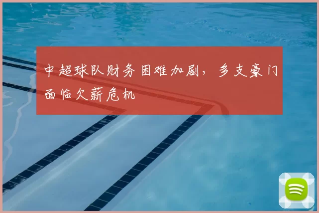 中超球队财务困难加剧，多支豪门面临欠薪危机