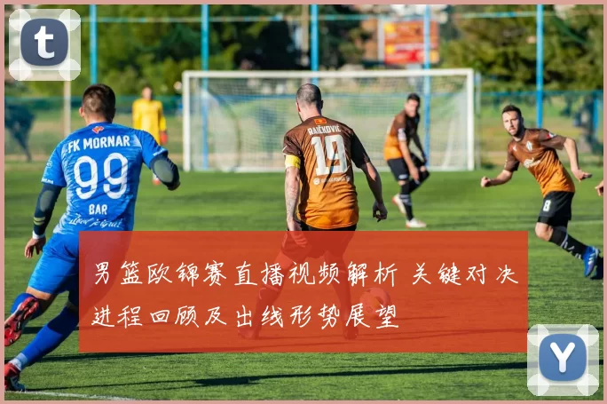 男篮欧锦赛直播视频解析 关键对决进程回顾及出线形势展望