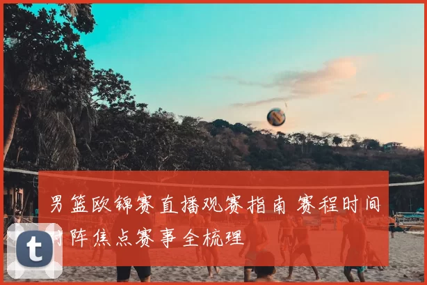 男篮欧锦赛直播观赛指南 赛程时间对阵焦点赛事全梳理