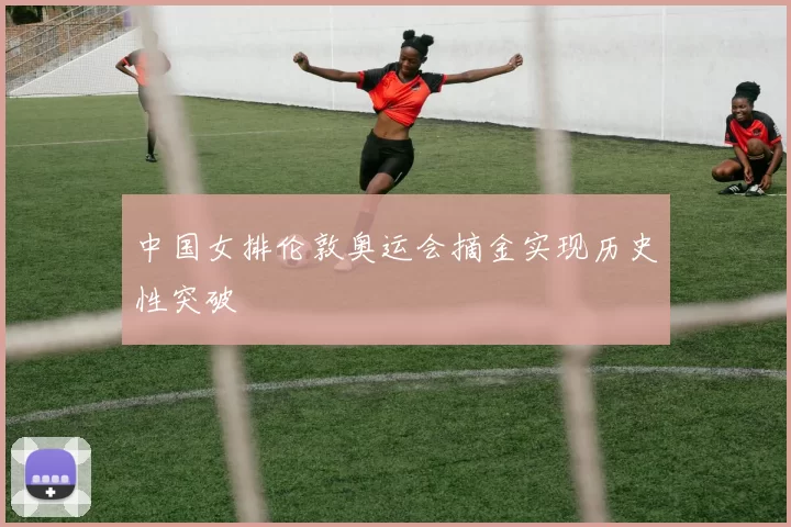 中国女排伦敦奥运会摘金实现历史性突破