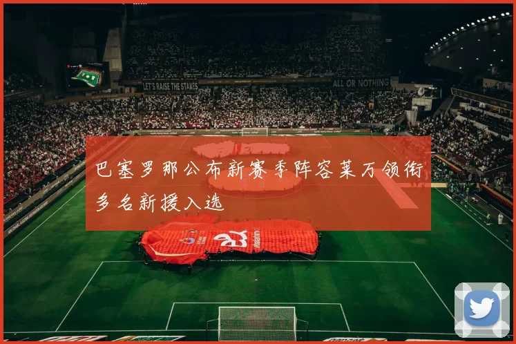 巴塞罗那公布新赛季阵容莱万领衔多名新援入选