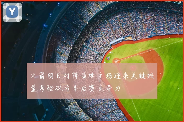 火箭明日对阵黄蜂主场迎来关键较量考验双方季后赛竞争力