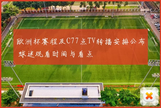 欧洲杯赛程及C77点TV转播安排公布 球迷观看时间与看点