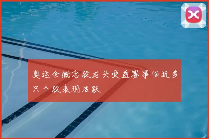 奥运会概念股龙头受益赛事临近多只个股表现活跃