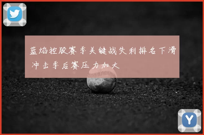 蓝焰控股赛季关键战失利排名下滑 冲击季后赛压力加大