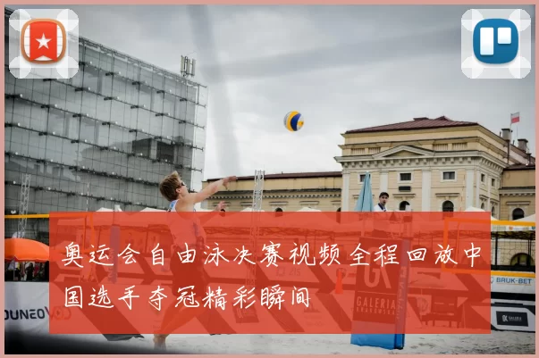 奥运会自由泳决赛视频全程回放中国选手夺冠精彩瞬间