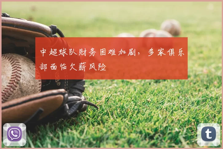 中超球队财务困难加剧，多家俱乐部面临欠薪风险