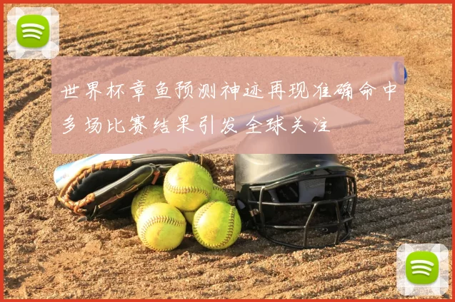 世界杯章鱼预测神迹再现准确命中多场比赛结果引发全球关注