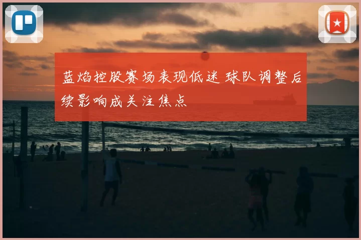 蓝焰控股赛场表现低迷 球队调整后续影响成关注焦点