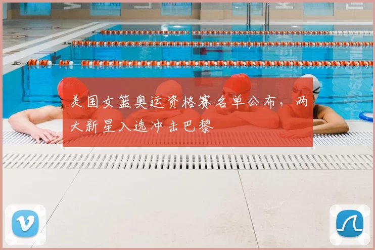 美国女篮奥运资格赛名单公布，两大新星入选冲击巴黎