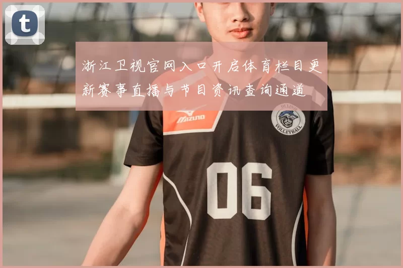 浙江卫视官网入口开启体育栏目更新赛事直播与节目资讯查询通道