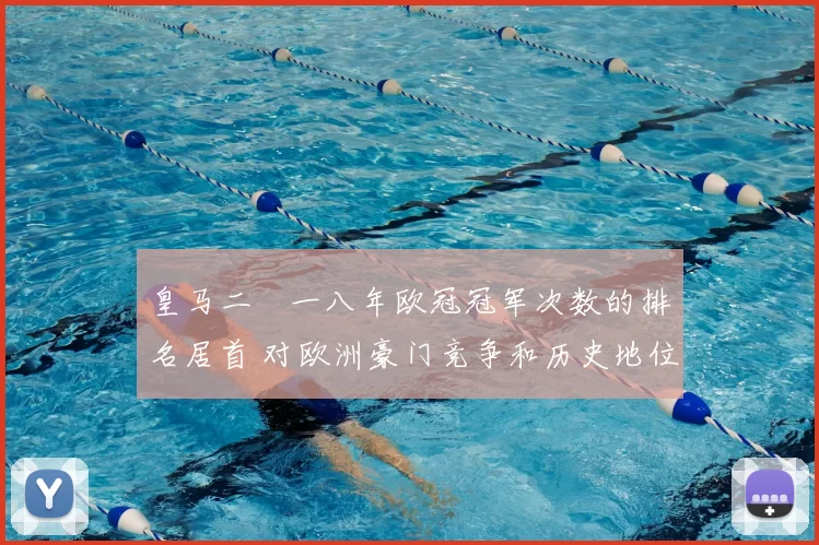 皇马二〇一八年欧冠冠军次数的排名居首 对欧洲豪门竞争和历史地位解读