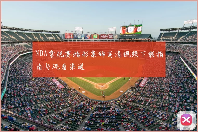 NBA常规赛精彩集锦高清视频下载指南与观看渠道